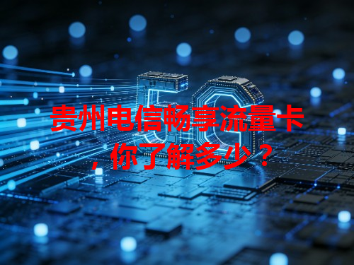 贵州电信畅享流量卡，你了解多少？