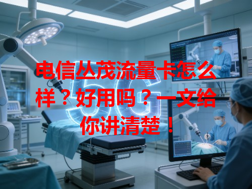 电信丛茂流量卡怎么样？好用吗？一文给你讲清楚！