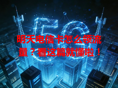 明天电信卡怎么领流量？看这篇就懂啦！