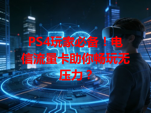 PS4玩家必备！电信流量卡助你畅玩无压力？