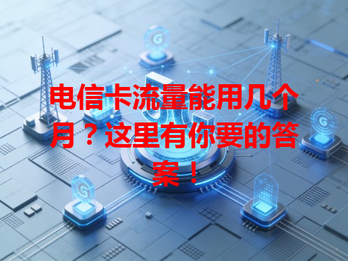 电信卡流量能用几个月？这里有你要的答案！