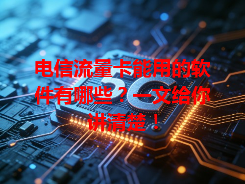 电信流量卡能用的软件有哪些？一文给你讲清楚！