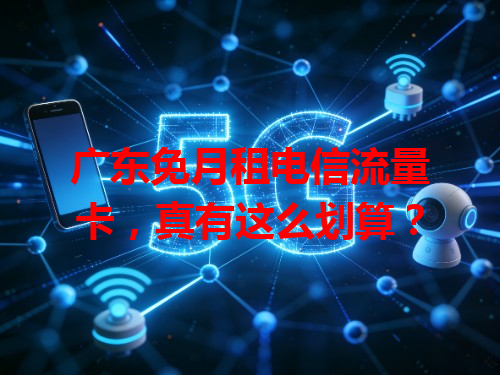 广东免月租电信流量卡，真有这么划算？