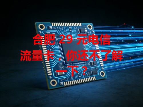 合肥 29 元电信流量卡，你还不了解一下？