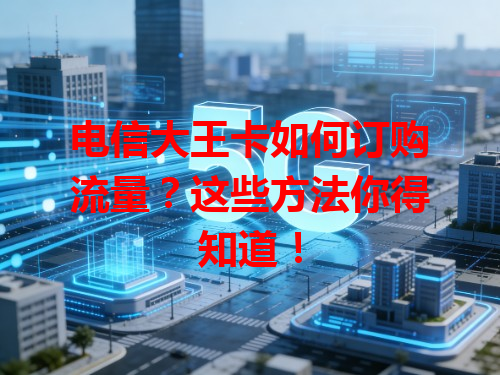 电信大王卡如何订购流量？这些方法你得知道！
