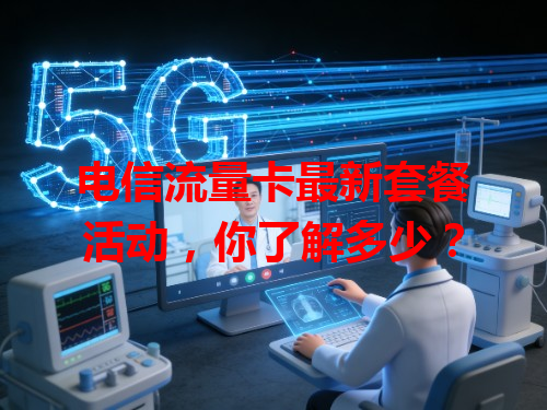 电信流量卡最新套餐活动，你了解多少？