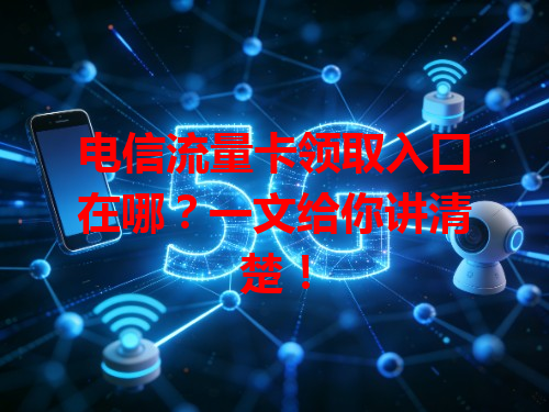 电信流量卡领取入口在哪？一文给你讲清楚！