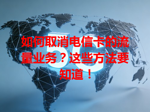 如何取消电信卡的流量业务？这些方法要知道！