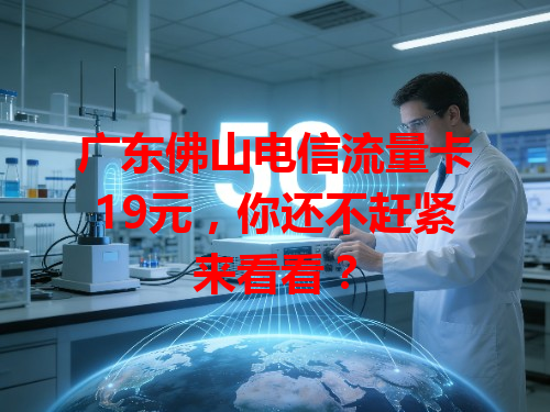 广东佛山电信流量卡19元，你还不赶紧来看看？