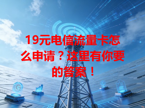 19元电信流量卡怎么申请？这里有你要的答案！