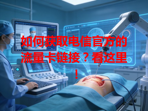 如何获取电信官方的流量卡链接？看这里！