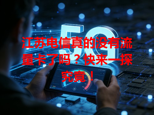 江苏电信真的没有流量卡了吗？快来一探究竟！