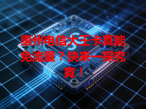 惠州电信大王卡真能免流量？快来一探究竟！