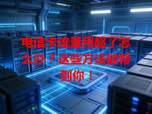 电信卡流量用超了怎么办？这些方法能帮到你！