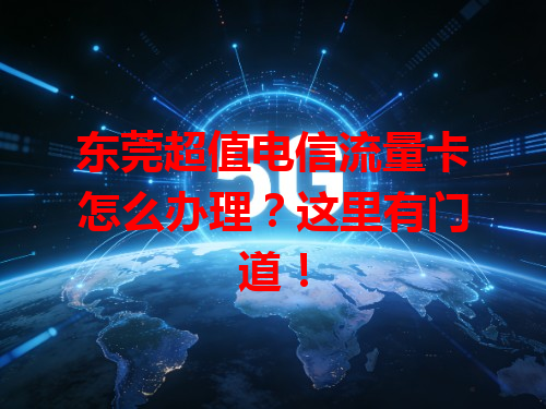 东莞超值电信流量卡怎么办理？这里有门道！