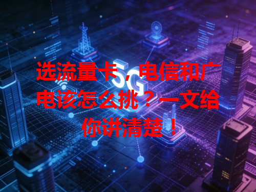 选流量卡，电信和广电该怎么挑？一文给你讲清楚！