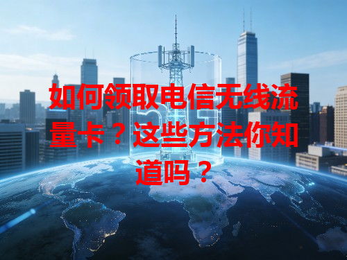 如何领取电信无线流量卡？这些方法你知道吗？