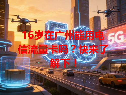 16岁在广州能用电信流量卡吗？快来了解下！
