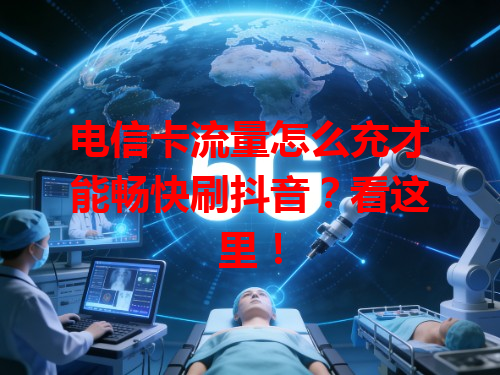 电信卡流量怎么充才能畅快刷抖音？看这里！