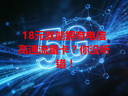 18元就能拥有电信高速流量卡？你没听错！