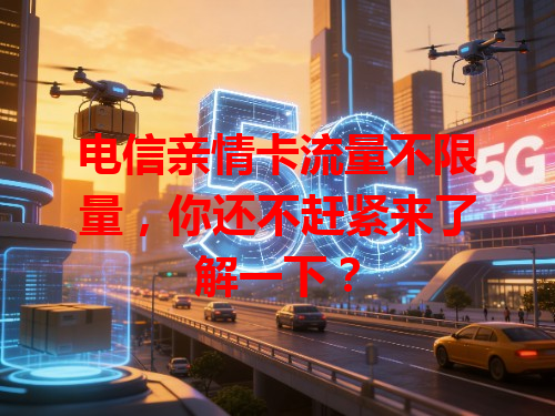 电信亲情卡流量不限量，你还不赶紧来了解一下？