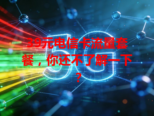 39元电信卡流量套餐，你还不了解一下？