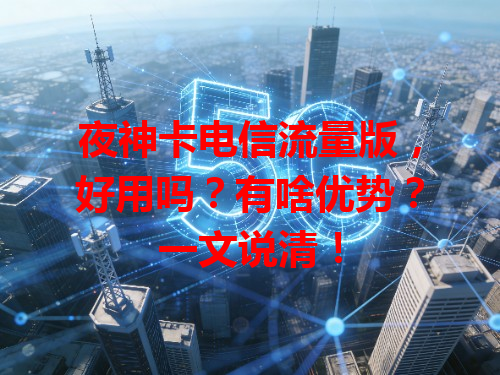 夜神卡电信流量版，好用吗？有啥优势？一文说清！