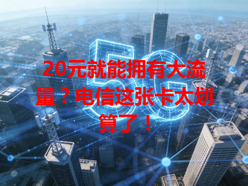 20元就能拥有大流量？电信这张卡太划算了！
