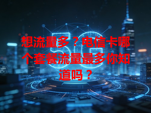 想流量多？电信卡哪个套餐流量最多你知道吗？