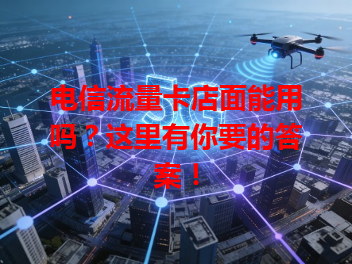 电信流量卡店面能用吗？这里有你要的答案！