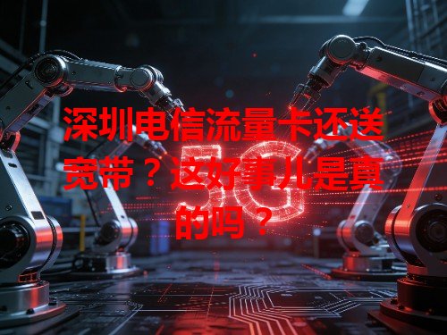 深圳电信流量卡还送宽带？这好事儿是真的吗？