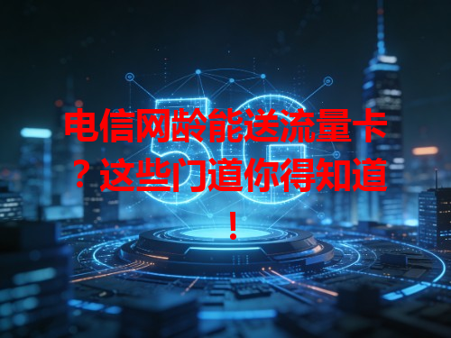 电信网龄能送流量卡？这些门道你得知道！