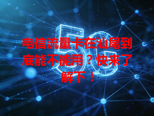 电信流量卡在汕尾到底能不能用？快来了解下！