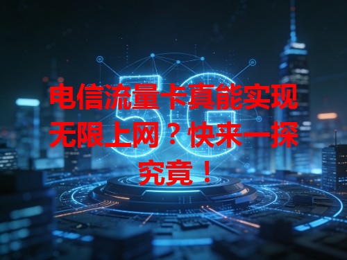 电信流量卡真能实现无限上网？快来一探究竟！