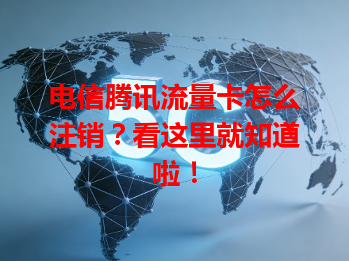 电信腾讯流量卡怎么注销？看这里就知道啦！