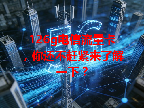 126g电信流量卡，你还不赶紧来了解一下？