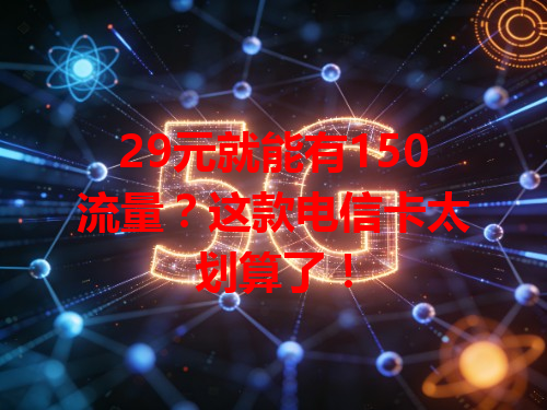 29元就能有150流量？这款电信卡太划算了！