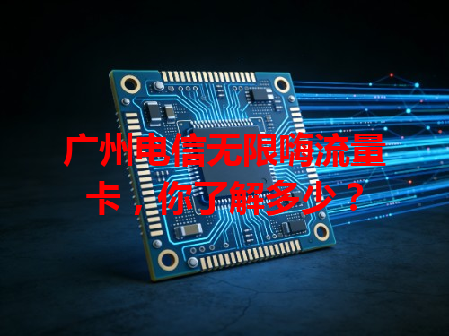广州电信无限嗨流量卡，你了解多少？