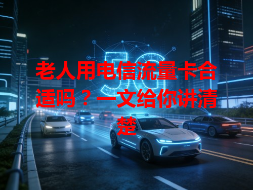 老人用电信流量卡合适吗？一文给你讲清楚