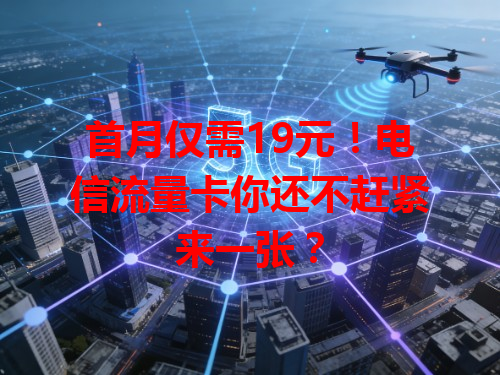 首月仅需19元！电信流量卡你还不赶紧来一张？