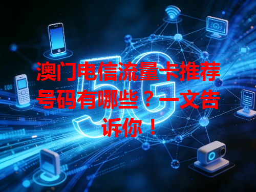 澳门电信流量卡推荐号码有哪些？一文告诉你！