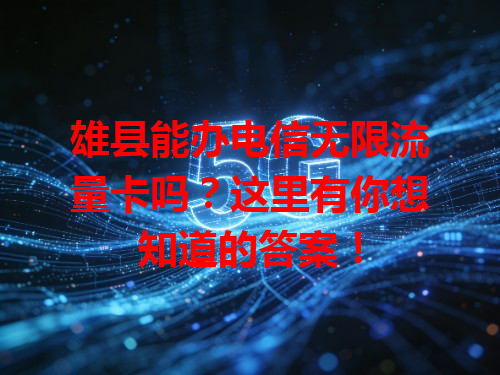 雄县能办电信无限流量卡吗？这里有你想知道的答案！