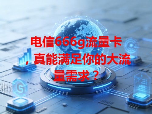 电信666g流量卡，真能满足你的大流量需求？