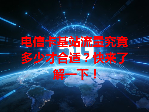 电信卡基站流量究竟多少才合适？快来了解一下！
