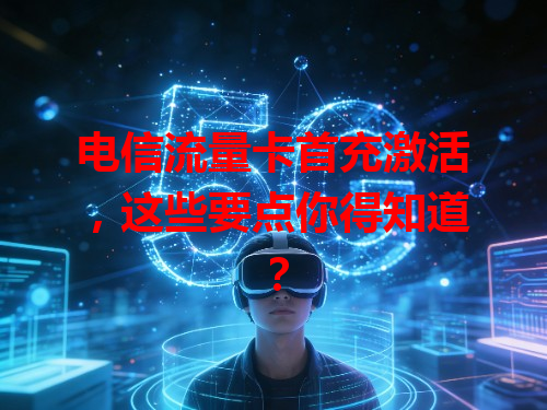 电信流量卡首充激活，这些要点你得知道？
