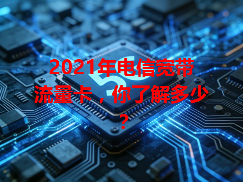 2021年电信宽带流量卡，你了解多少？