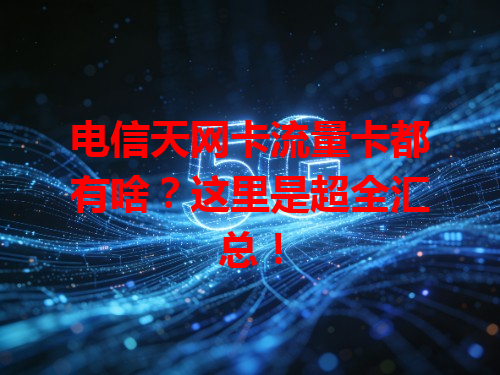 电信天网卡流量卡都有啥？这里是超全汇总！
