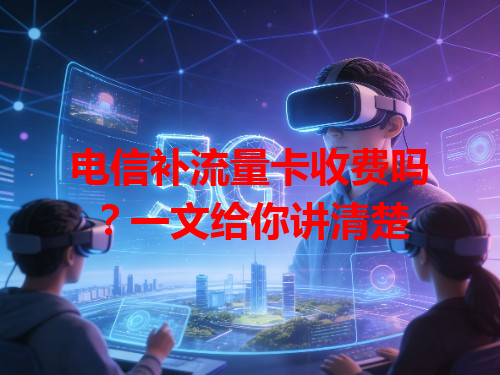 电信补流量卡收费吗？一文给你讲清楚