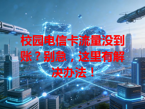 校园电信卡流量没到账？别急，这里有解决办法！