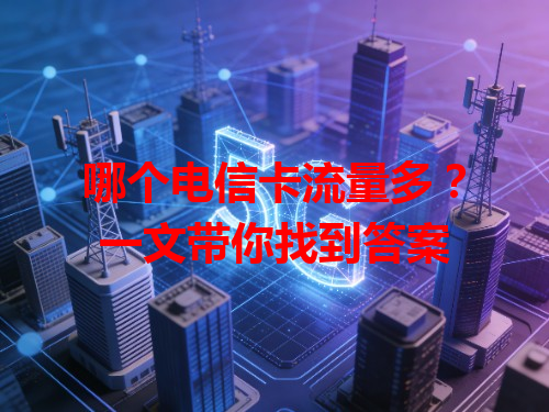 哪个电信卡流量多？一文带你找到答案